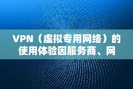 VPN（虚拟专用网络）的使用体验因服务商、网络环境、使用目的等因素而异，以下是一些常见体验和注意事项，供你参考