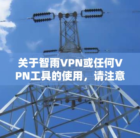 关于智雨VPN或任何VPN工具的使用，请注意以下几点重要信息