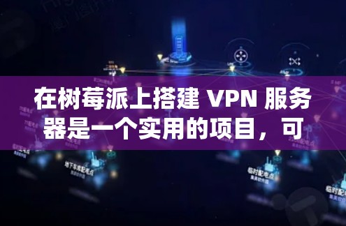 在树莓派上搭建 VPN 服务器是一个实用的项目,可以让你远程安全访问家庭网络或绕过地理限制。以下是常见的方法和步骤