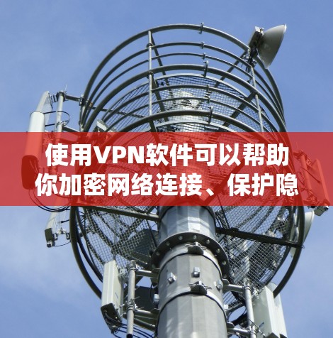 使用VPN软件可以帮助你加密网络连接、保护隐私或访问受地域限制的内容。以下是详细的使用步骤和注意事项