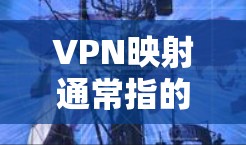 VPN映射通常指的是通过VPN（虚拟专用网络）将本地网络资源（如服务器、数据库、应用等）安全地暴露给远程用户或另一个网络。以下是常见场景及实现方式