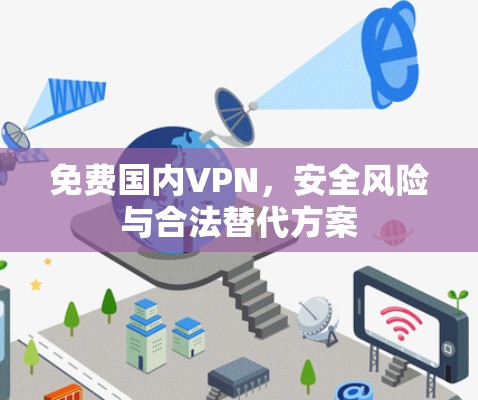 免费国内VPN,安全风险与合法替代方案