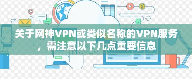 关于网神VPN或类似名称的VPN服务,需注意以下几点重要信息