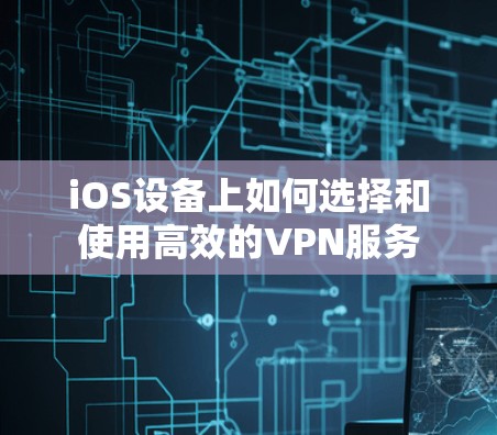 iOS设备上如何选择和使用高效的VPN服务