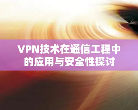 VPN技术在通信工程中的应用与安全性探讨