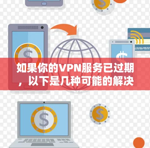 如果你的VPN服务已过期，以下是几种可能的解决方法和建议