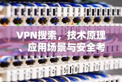 VPN搜索，技术原理、应用场景与安全考量