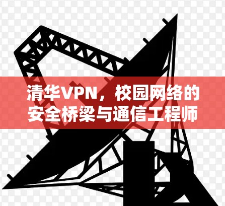 清华VPN,校园网络的安全桥梁与通信工程师的视角