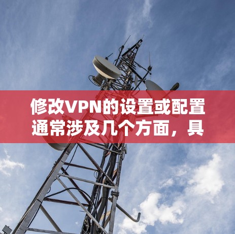 修改VPN的设置或配置通常涉及几个方面,具体步骤取决于你的设备类型(如电脑、手机、路由器等)和VPN服务提供商。以下是一些通用指南,但请注意,某些操作可能需要管理员权限或专业网络知识