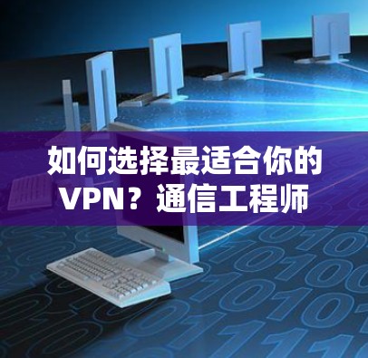 如何选择最适合你的VPN?通信工程师的专业建议