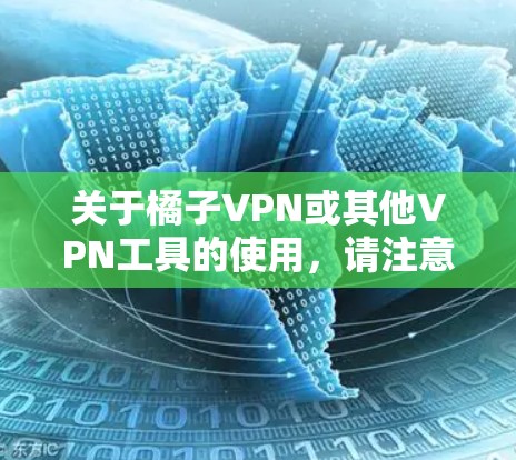 关于橘子VPN或其他VPN工具的使用,请注意以下几点重要信息