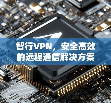 智行VPN，安全高效的远程通信解决方案