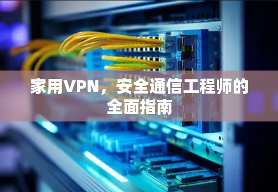 家用VPN，安全通信工程师的全面指南