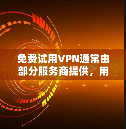 免费试用VPN通常由部分服务商提供,用于吸引用户体验其服务,但需注意安全性、隐私政策及试用限制。以下是常见获取方式及注意事项 免费试用VPN通常由部分服务商提供,用于吸引用户体验其服务,但需注意安全性、隐私政策及试用限制。以下是常见获取方式及注意事项