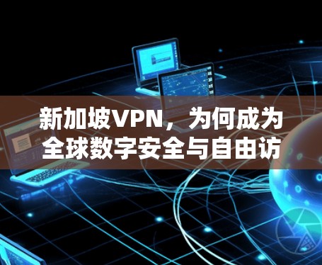 新加坡VPN，为何成为全球数字安全与自由访问的首选？