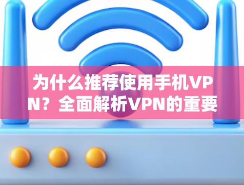 为什么推荐使用手机VPN?全面解析VPN的重要性与选择指南