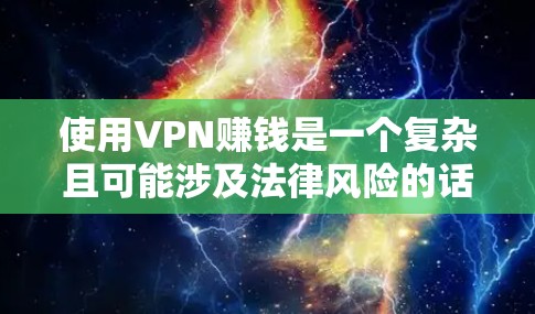 使用VPN赚钱是一个复杂且可能涉及法律风险的话题,具体方式取决于所在国家/地区的法律法规以及VPN的使用目的。以下是一些合法和潜在风险的途径,但请注意合规性至关重要 使用VPN赚钱是一个复杂且可能涉及法律风险的话题,具体方式取决于所在国家/地区的法律法规以及VPN的使用目的。以下是一些合法和潜在风险的途径,但请注意合规性至关重要