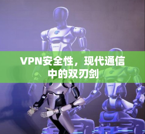 VPN安全性，现代通信中的双刃剑