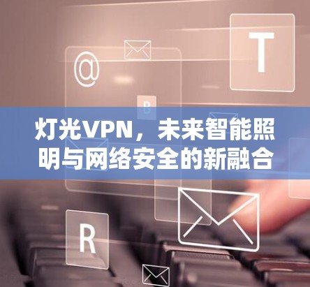 灯光VPN,未来智能照明与网络安全的新融合