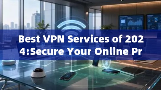 Best VPN Services of 2024:Secure Your Online Privacy