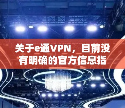 关于e通VPN,目前没有明确的官方信息指向一个特定的知名VPN服务。在中国,VPN的使用受到严格监管,未经批准的VPN服务可能涉及法律风险。以下是几点重要提示