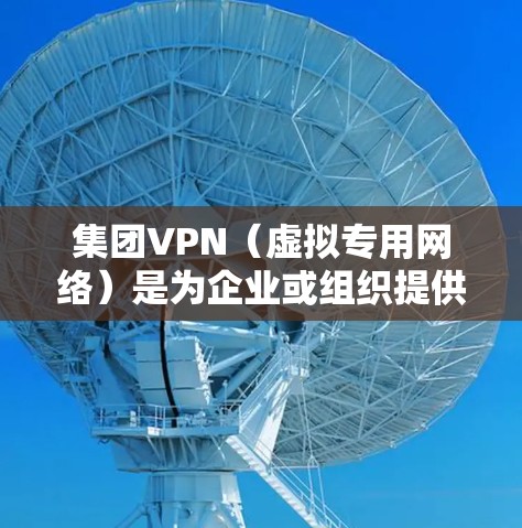 集团VPN（虚拟专用网络）是为企业或组织提供的专用网络解决方案，旨在确保员工远程访问内部资源时的安全性和隐私性。以下是关于集团VPN的详细介绍