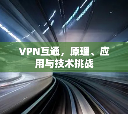 VPN互通,原理、应用与技术挑战