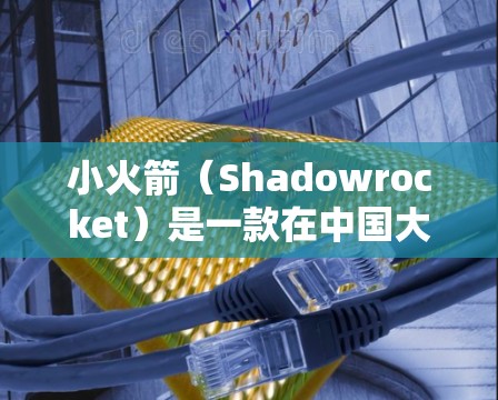 小火箭(Shadowrocket)是一款在中国大陆以外地区流行的VPN工具,主要用于iOS设备上的科学上网和网络代理。以下是一些关键信息和使用注意事项
