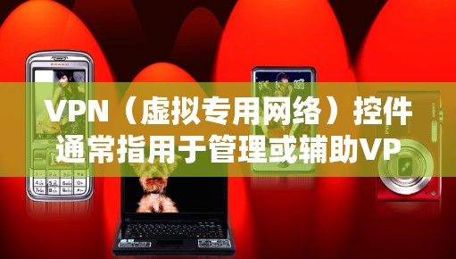 VPN(虚拟专用网络)控件通常指用于管理或辅助VPN连接的软件组件,可以是浏览器插件、桌面应用程序、移动端功能模块或硬件设备中的嵌入式系统。以下是关于VPN控件的详细解析