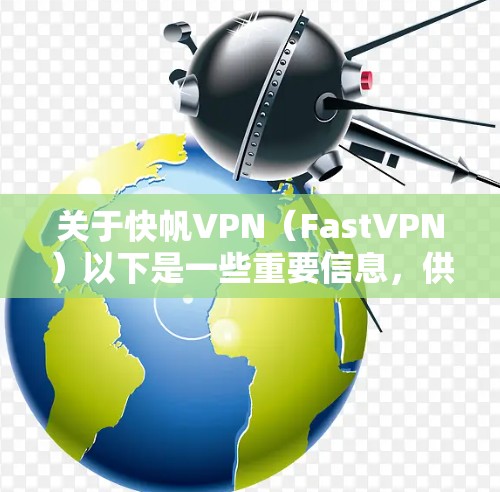 关于快帆VPN(FastVPN)以下是一些重要信息,供你参考 关于快帆VPN(FastVPN)以下是一些重要信息,供你参考