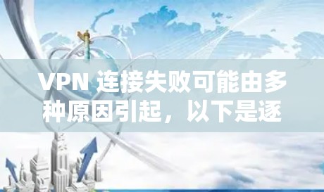 VPN 连接失败可能由多种原因引起，以下是逐步排查和解决问题的建议