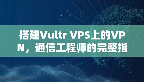 搭建Vultr VPS上的VPN，通信工程师的完整指南
