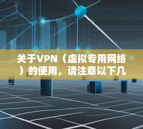 关于VPN(虚拟专用网络)的使用,请注意以下几点重要信息