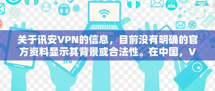 关于讯安VPN的信息,目前没有明确的官方资料显示其背景或合法性。在中国,VPN服务的使用受到严格监管,只有经主管部门批准的VPN才合法。未经授权的VPN可能涉及网络安全风险或法律问题,需谨慎对待