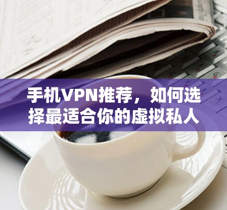手机VPN推荐，如何选择最适合你的虚拟私人网络服务