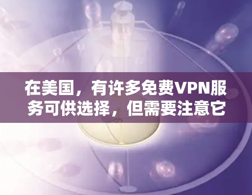 在美国,有许多免费VPN服务可供选择,但需要注意它们可能存在隐私风险、数据限制或速度较慢等问题。以下是一些常见的免费VPN选项及使用建议 在美国,有许多免费VPN服务可供选择,但需要注意它们可能存在隐私风险、数据限制或速度较慢等问题。以下是一些常见的免费VPN选项及使用建议