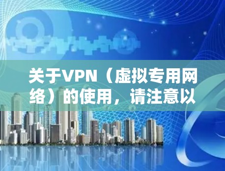关于VPN（虚拟专用网络）的使用，请注意以下几点