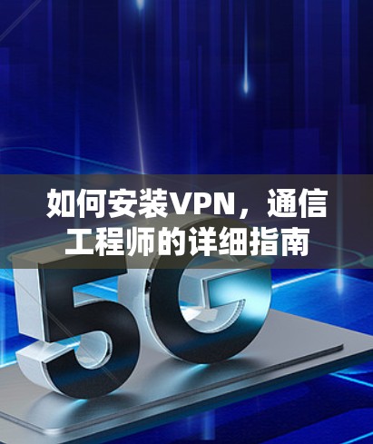 如何安装VPN，通信工程师的详细指南