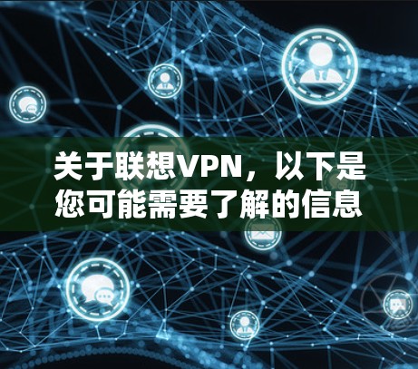 关于联想VPN,以下是您可能需要了解的信息 关于联想VPN,以下是您可能需要了解的信息