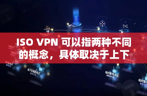 ISO VPN 可以指两种不同的概念,具体取决于上下文