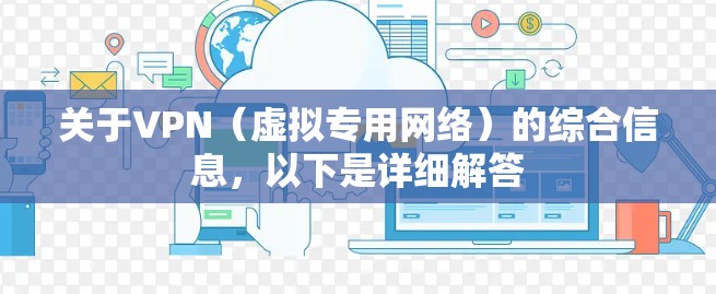 关于VPN(虚拟专用网络)的综合信息,以下是详细解答