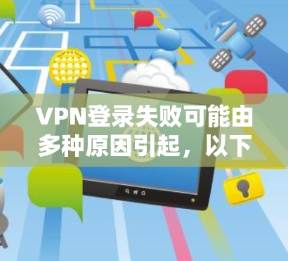 VPN登录失败可能由多种原因引起,以下是逐步排查和解决的步骤