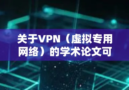 关于VPN(虚拟专用网络)的学术论文可以从多个角度进行研究,涵盖技术、安全、隐私、法律、政策等多个领域。以下是一些可能的研究方向和论文结构建议,供你参考