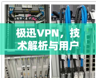 极迅VPN,技术解析与用户体验评估