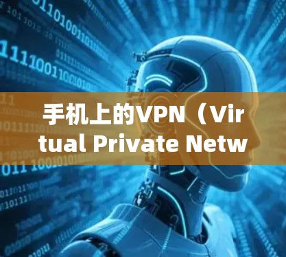手机上的VPN(Virtual Private Network,虚拟专用网络)是一种用于加密网络连接、保护隐私或绕过地域限制的工具。以下是关于手机VPN的详细解答