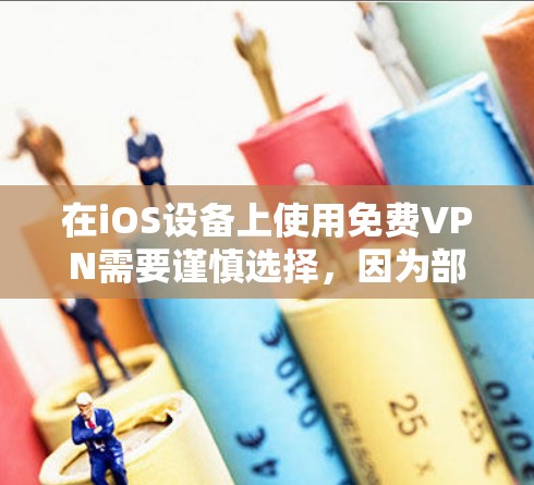 在iOS设备上使用免费VPN需要谨慎选择，因为部分免费服务可能存在隐私风险（如记录用户数据、植入广告等）以下是相对可靠的免费VPN选项及注意事项