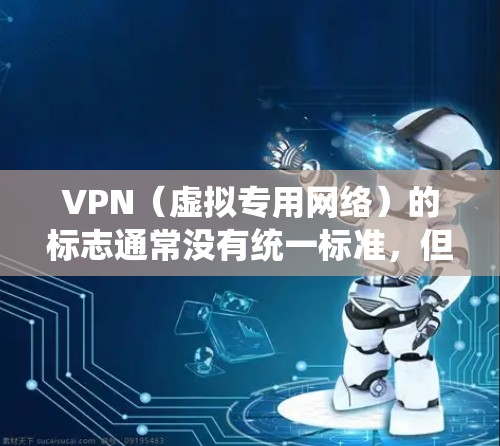 VPN(虚拟专用网络)的标志通常没有统一标准,但常见的视觉元素包括 VPN(虚拟专用网络)的标志通常没有统一标准,但常见的视觉元素包括