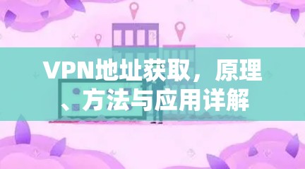 VPN地址获取,原理、方法与应用详解