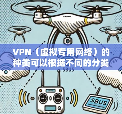 VPN（虚拟专用网络）的种类可以根据不同的分类标准进行划分，以下是常见的分类方式及主要类型