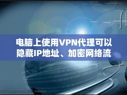 电脑上使用VPN代理可以隐藏IP地址、加密网络流量或访问受地域限制的内容。以下是详细指南